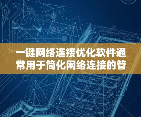 一键网络连接优化软件通常用于简化网络连接的管理,提升连接效率和安全性。以下是一个分类化的优化建议,适用于不同场景