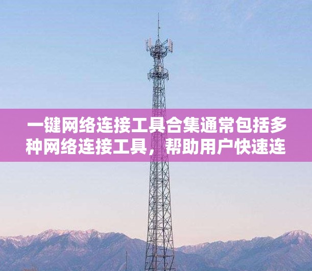 一键网络连接工具合集通常包括多种网络连接工具,帮助用户快速连接到所需网络。以下是一些常见的网络连接工具合集,涵盖了局域网、无线网络、外网、网络设备管理等 一键网络连接工具合集通常包括多种网络连接工具,帮助用户快速连接到所需网络。以下是一些常见的网络连接工具合集,涵盖了局域网、无线网络、外网、网络设备管理等
