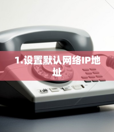 1.设置默认网络IP地址