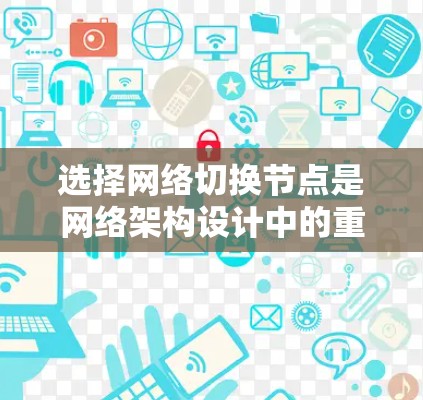 选择网络切换节点是网络架构设计中的重要一步,以下是具体步骤