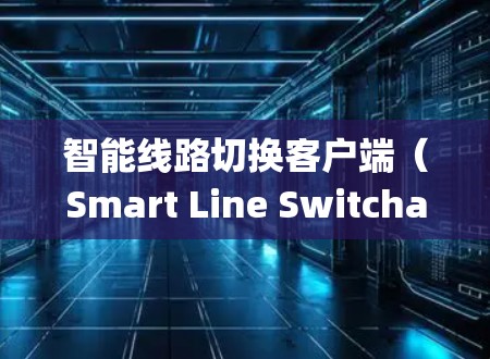 智能线路切换客户端(Smart Line Switchage Client)是一种集成在智能设备上的系统,旨在优化线路切换过程,提升业务效率和安全性。以下是关于该客户端的详细介绍