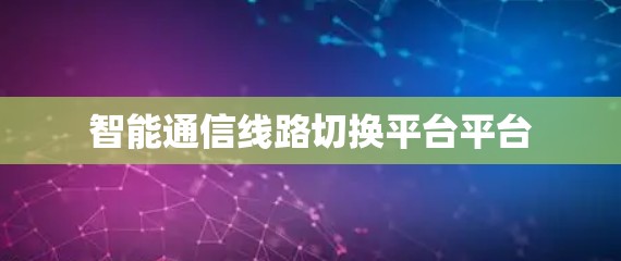 智能通信线路切换平台平台