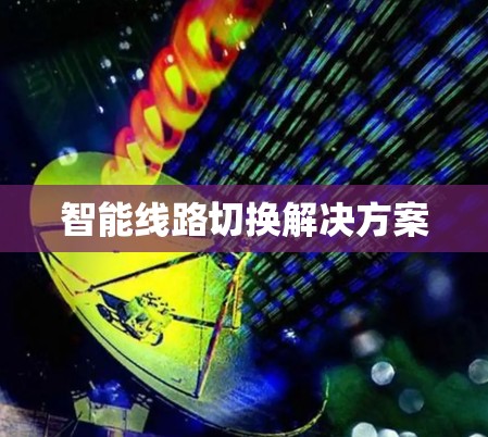 智能线路切换解决方案 智能线路切换解决方案