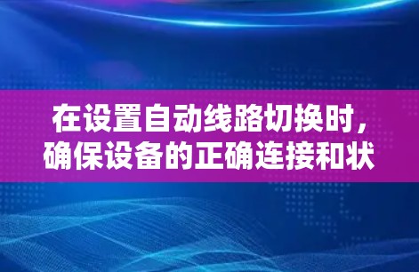 在设置自动线路切换时,确保设备的正确连接和状态恢复是关键。以下是详细的步骤指南