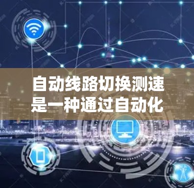 自动线路切换测速是一种通过自动化设备实时检测电力线路运行状态的技术,旨在提高电力系统的稳定性和可靠性。以下是关于该技术的详细总结