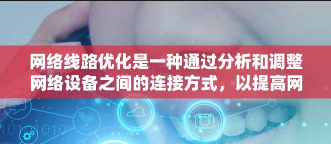 网络线路优化是一种通过分析和调整网络设备之间的连接方式,以提高网络性能和可靠性的方法。以下是对网络线路优化分析的系统化总结