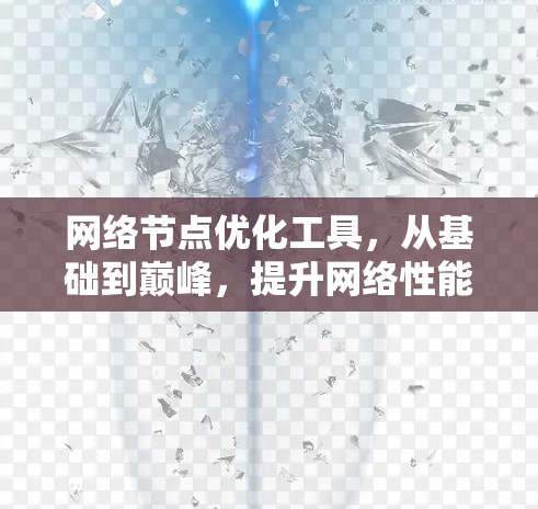 网络节点优化工具,从基础到巅峰,提升网络性能的工业级解决方案 网络节点优化工具,从基础到巅峰,提升网络性能的工业级解决方案