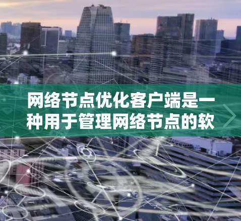 网络节点优化客户端是一种用于管理网络节点的软件工具,旨在提升网络性能、增强安全性并优化设备配置。以下是对该主题的详细总结和解释 网络节点优化客户端是一种用于管理网络节点的软件工具,旨在提升网络性能、增强安全性并优化设备配置。以下是对该主题的详细总结和解释