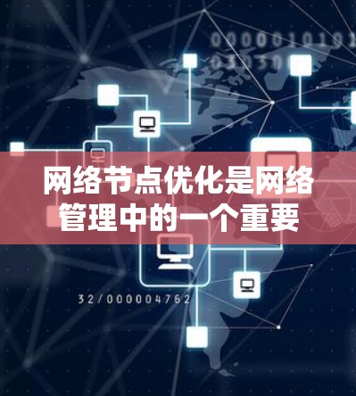 网络节点优化是网络管理中的一个重要环节,旨在通过调整和优化网络节点的配置和设置,以提升网络性能和可靠性。以下是网络节点优化的详细解析 网络节点优化是网络管理中的一个重要环节,旨在通过调整和优化网络节点的配置和设置,以提升网络性能和可靠性。以下是网络节点优化的详细解析