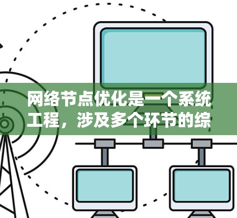 网络节点优化是一个系统工程,涉及多个环节的综合考虑,旨在提高网络性能和可靠性。以下是对网络节点优化方案的详细指南