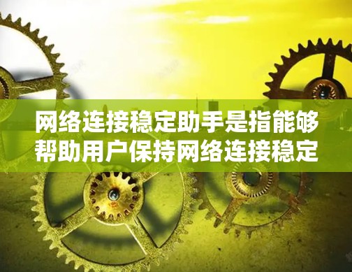 网络连接稳定助手是指能够帮助用户保持网络连接稳定、检测和管理网络连接状态的工具。这类助手通常包括以下几种类型