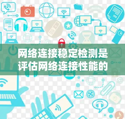 网络连接稳定检测是评估网络连接性能的重要环节,涉及监控和测试多个关键指标。以下是一个系统化的指南,帮助您理解和实施网络连接稳定检测