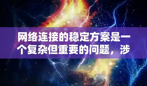 网络连接的稳定方案是一个复杂但重要的问题,涉及到多个因素和措施。以下是一步步的总结和建议