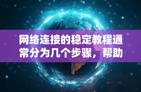 网络连接的稳定教程通常分为几个步骤,帮助你识别和解决网络连接不稳定的问题。以下是一个结构化的指南,帮助你系统地进行网络连接稳定性检查和优化