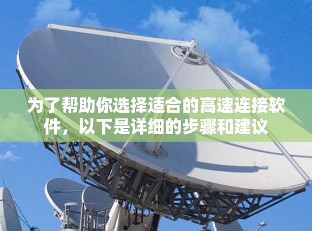 为了帮助你选择适合的高速连接软件,以下是详细的步骤和建议