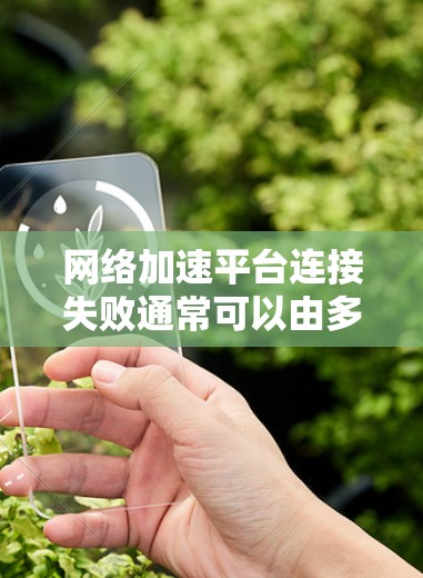 网络加速平台连接失败通常可以由多种因素导致,以下是一些可能的原因和解决方法