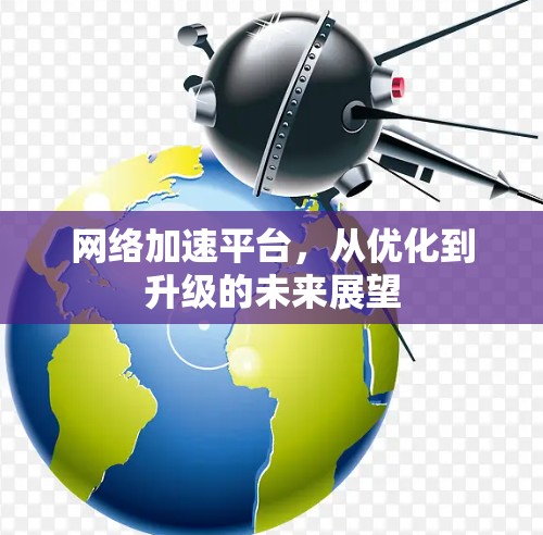 网络加速平台,从优化到升级的未来展望