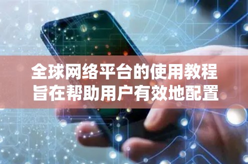 全球网络平台的使用教程旨在帮助用户有效地配置和管理跨地区的网络服务。以下是对教程的系统化学习建议