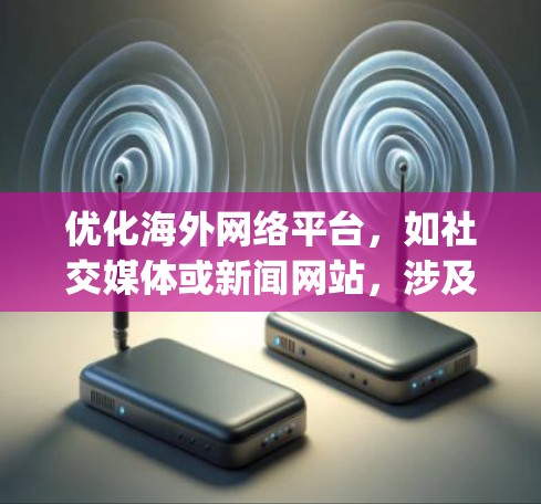 优化海外网络平台,如社交媒体或新闻网站,涉及多个关键步骤,确保平台稳定运行和用户体验。以下是 optimized 的步骤总结