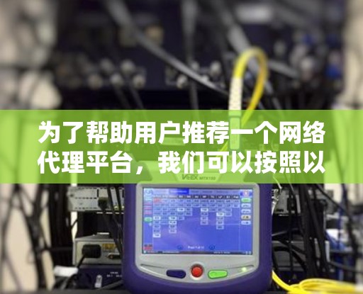 为了帮助用户推荐一个网络代理平台,我们可以按照以下步骤进行