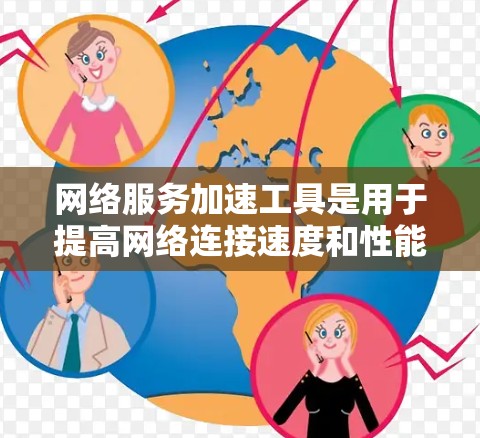 网络服务加速工具是用于提高网络连接速度和性能的工具,广泛应用于手机、电脑和笔记本电脑等设备上。以下是对这些工具的详细介绍