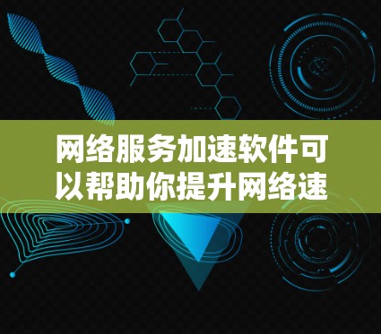 网络服务加速软件可以帮助你提升网络速度,优化用户体验,节省流量成本。以下是对网络服务加速软件的全面评估和推荐