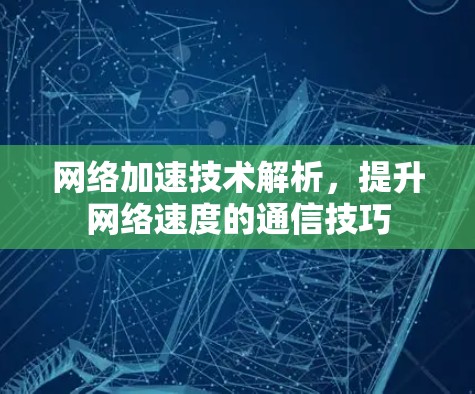 网络加速技术解析,提升网络速度的通信技巧