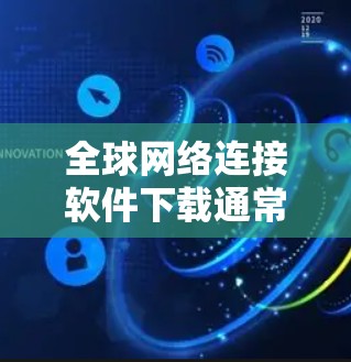 全球网络连接软件下载通常指的是能够连接到全球网络的软件，如VPN、流媒体平台等。以下是一些常见全球网络连接软件及其下载方法