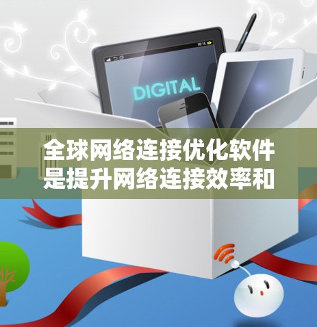 全球网络连接优化软件是提升网络连接效率和稳定性的重要工具,主要涉及延迟、延迟波动、带宽和网络稳定性等方面。以下是详细的分析和总结