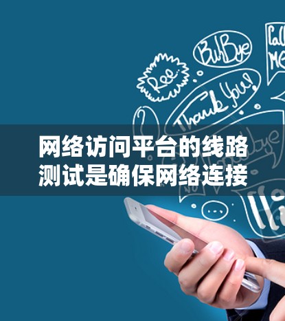 网络访问平台的线路测试是确保网络连接正常运行的重要环节。以下是详细的步骤和建议