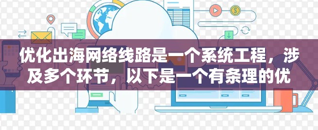 优化出海网络线路是一个系统工程,涉及多个环节,以下是一个有条理的优化方案