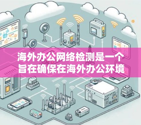 海外办公网络检测是一个旨在确保在海外办公环境中安全性的步骤。以下是对该主题的分步解释