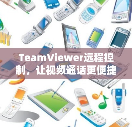 TeamViewer远程控制,让视频通话更便捷的解决方案