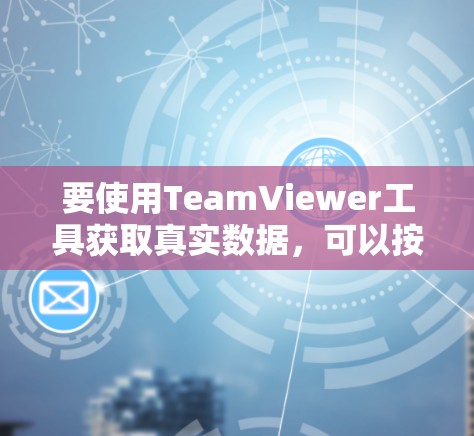 要使用TeamViewer工具获取真实数据,可以按照以下步骤进行