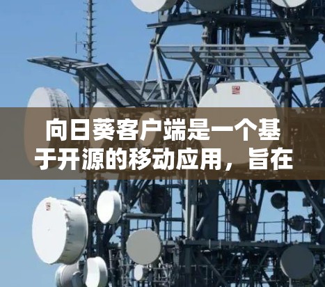 向日葵客户端是一个基于开源的移动应用,旨在为用户提供一个安全、友好的聊天环境。它支持多种语言,适合个人用户和企业用户。以下是关于向日葵客户端的一些关键信息