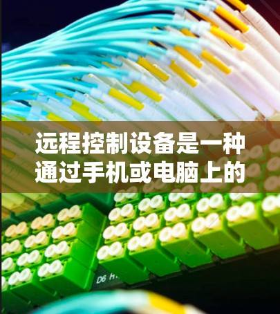 远程控制设备是一种通过手机或电脑上的操作控制电脑设备的技术，主要适用于手机、平板、智能电视和智能手表等。以下是使用远程控制设备的指南