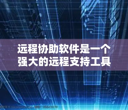 远程协助软件是一个强大的远程支持工具,帮助用户解决故障和问题。以下是基于您的问题总结的解决方案