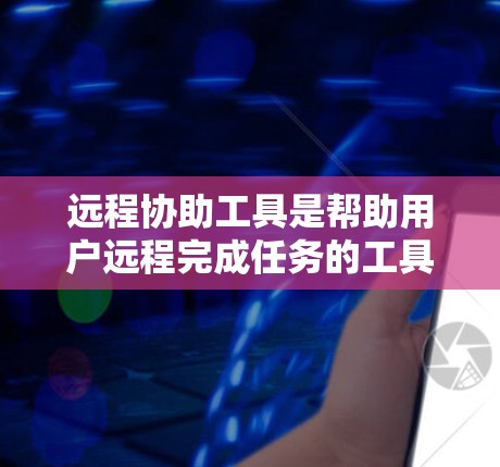 远程协助工具是帮助用户远程完成任务的工具,涵盖了多种类型,包括远程控制工具、远程助手应用以及高级的远程控制软件。以下是一些推荐的远程协助工具