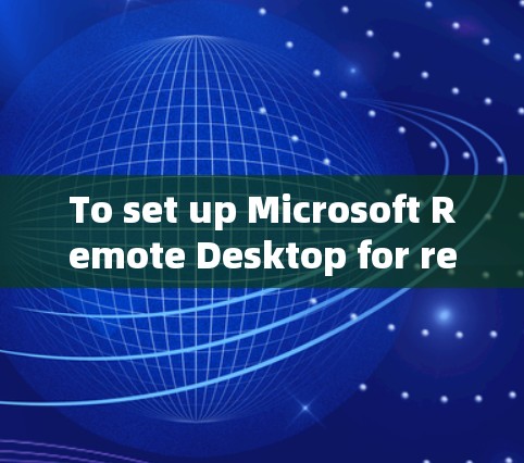 To set up Microsoft Remote Desktop for remote access,follow these organized steps: