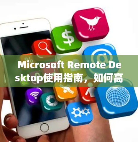 Microsoft Remote Desktop使用指南，如何高效协作