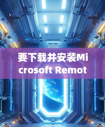 要下载并安装Microsoft Remote Desktop软件，您可以按照以下步骤进行