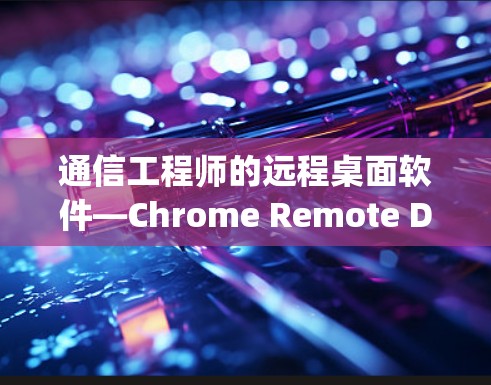 通信工程师的远程桌面软件—Chrome Remote Desktop