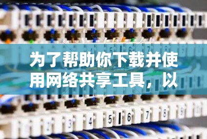 为了帮助你下载并使用网络共享工具,以下是一步步的建议