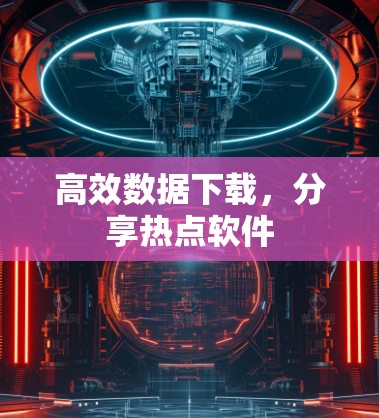 高效数据下载,分享热点软件