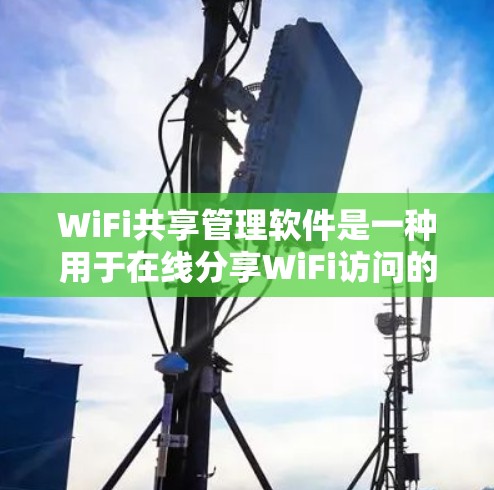 WiFi共享管理软件是一种用于在线分享WiFi访问的工具,适合用户同时使用多个设备或访问多个网站。以下是详细介绍这些软件的步骤
