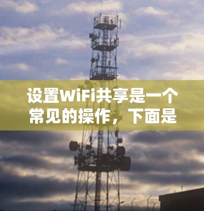 设置WiFi共享是一个常见的操作,下面是详细的步骤,帮助你顺利设置WiFi共享功能