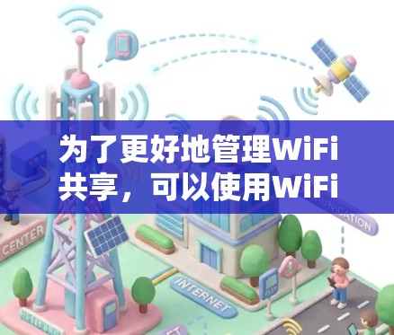 为了更好地管理WiFi共享,可以使用WiFi共享检测软件来检查信号、连接状态以及错误配对。以下是详细的步骤和注意事项