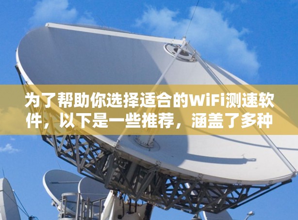 为了帮助你选择适合的WiFi测速软件,以下是一些推荐,涵盖了多种功能和设备类型