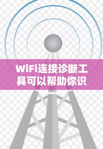 WiFi连接诊断工具可以帮助你识别并修复WiFi连接问题。以下是一步步的解决方案