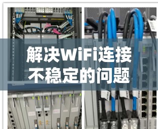 解决WiFi连接不稳定的问题可以通过以下步骤进行
